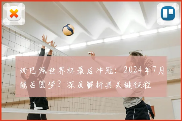 姆巴佩世界杯最后冲冠：2024年7月能否圆梦？深度解析其关键征程