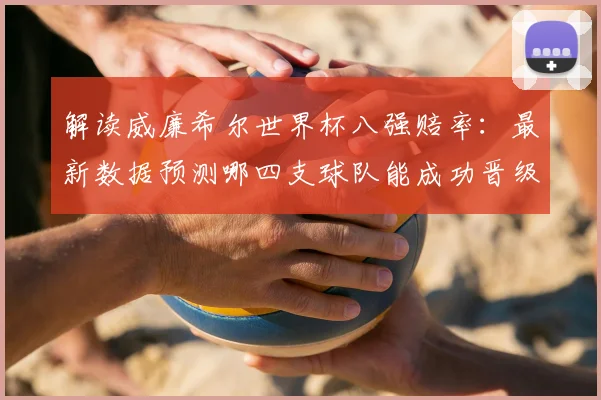 解读威廉希尔世界杯八强赔率：最新数据预测哪四支球队能成功晋级？