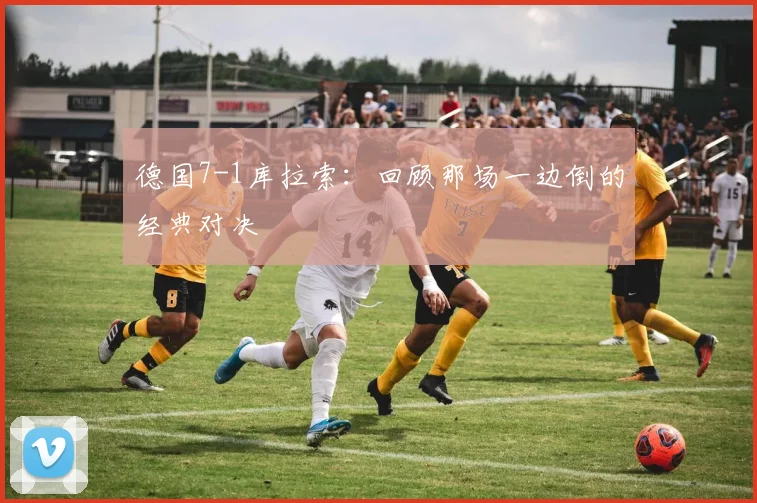 德国7-1库拉索：回顾那场一边倒的经典对决