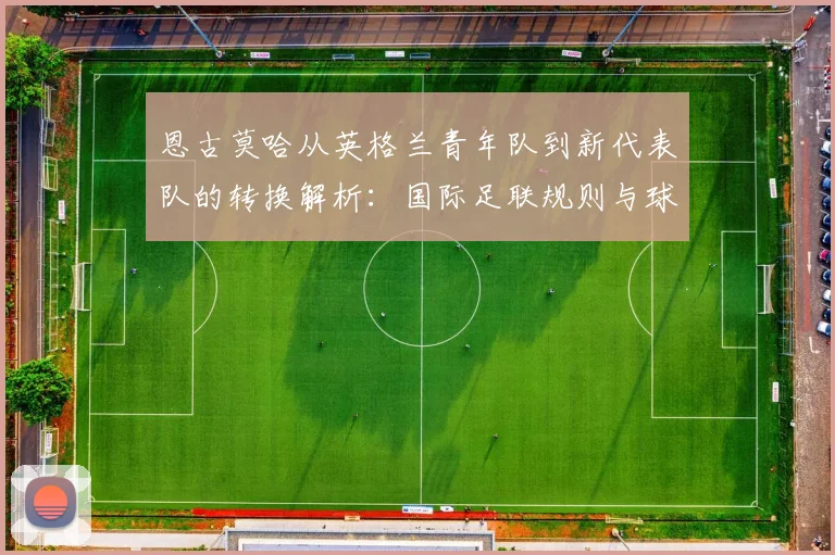 恩古莫哈从英格兰青年队到新代表队的转换解析：国际足联规则与球员选择