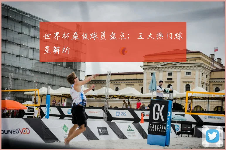 世界杯最佳球员盘点：五大热门球星解析