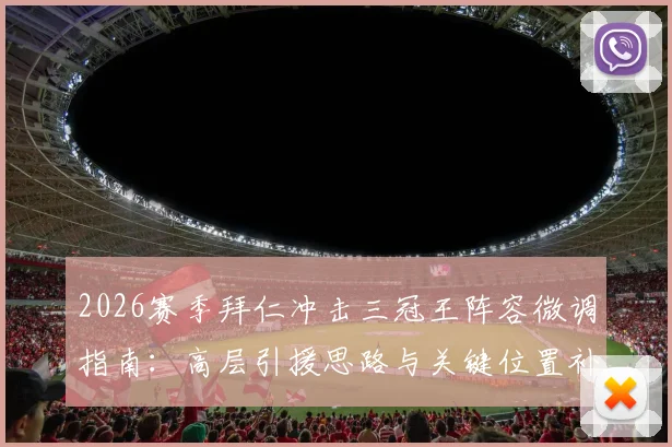 2026赛季拜仁冲击三冠王阵容微调指南：高层引援思路与关键位置补强分析