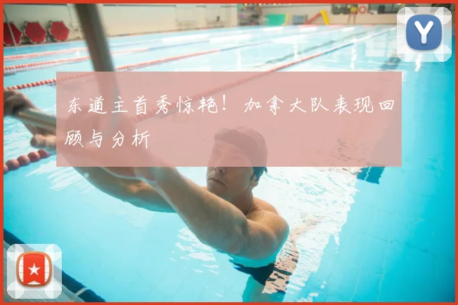 东道主首秀惊艳!加拿大队表现回顾与分析
