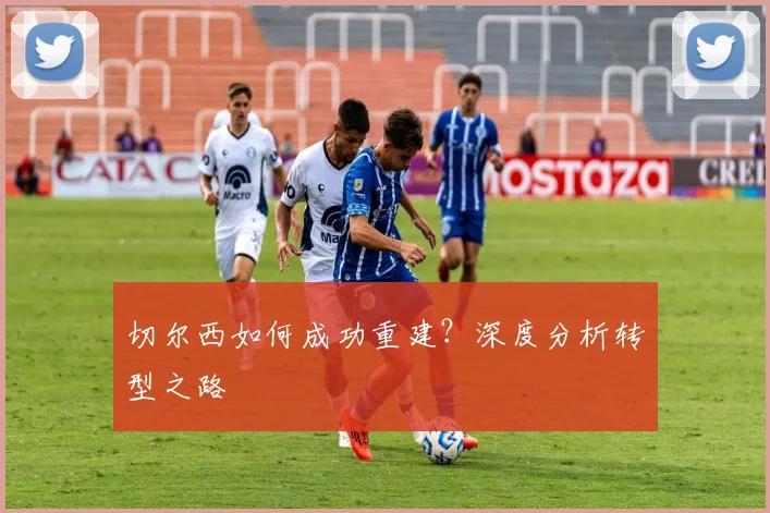 切尔西如何成功重建？深度分析转型之路