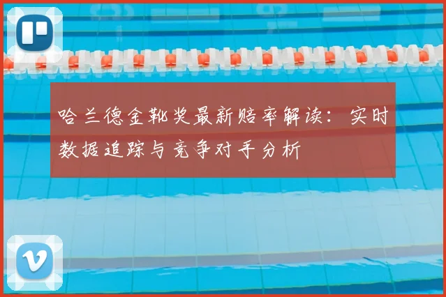 哈兰德金靴奖最新赔率解读：实时数据追踪与竞争对手分析