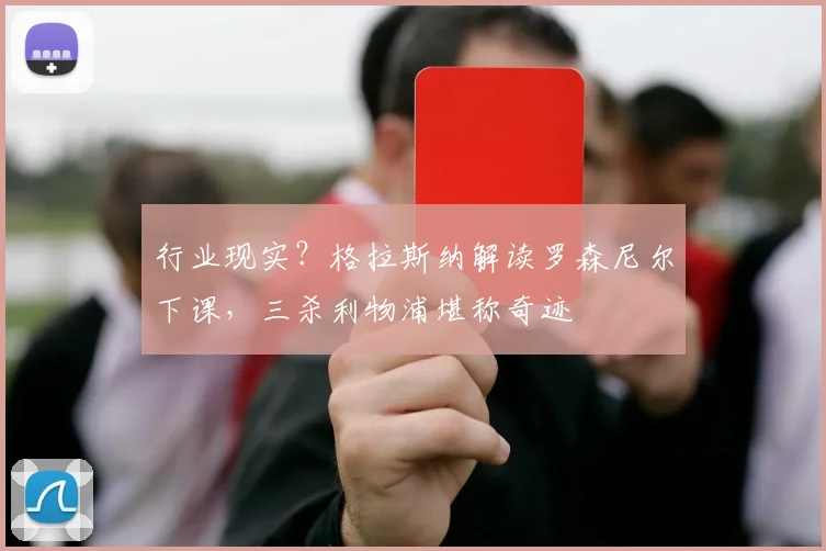 行业现实？格拉斯纳解读罗森尼尔下课，三杀利物浦堪称奇迹