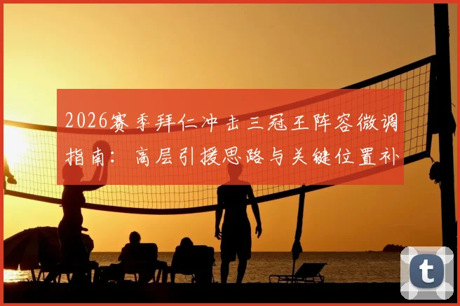 2026赛季拜仁冲击三冠王阵容微调指南：高层引援思路与关键位置补强分析