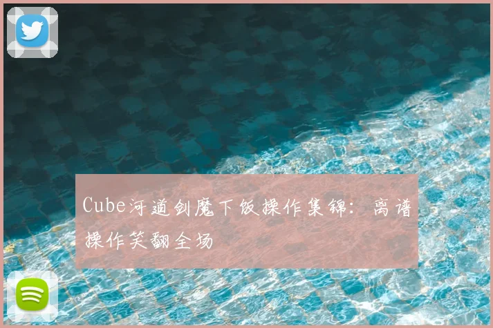 Cube河道剑魔下饭操作集锦：离谱操作笑翻全场