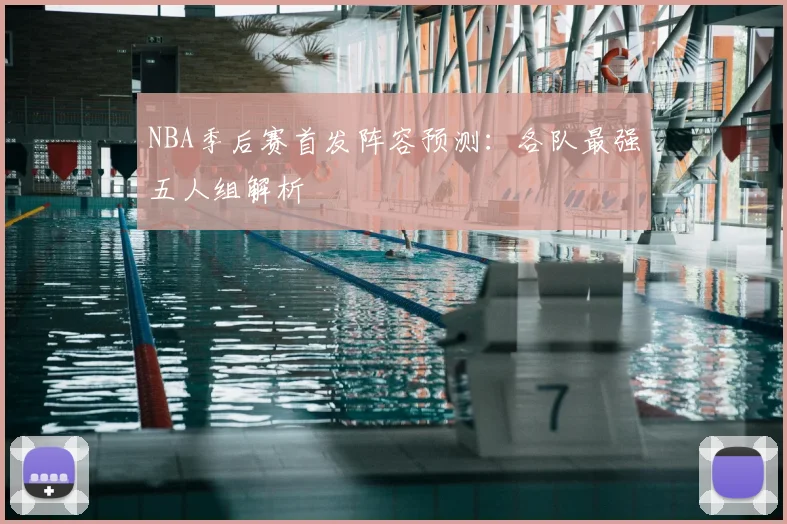 NBA季后赛首发阵容预测：各队最强五人组解析