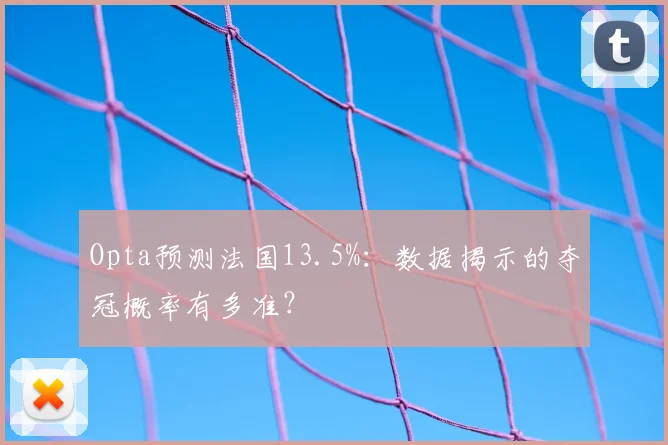 Opta预测法国13.5%：数据揭示的夺冠概率有多准？
