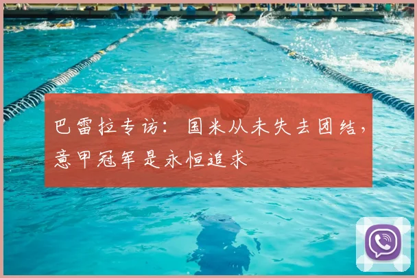 巴雷拉专访：国米从未失去团结，意甲冠军是永恒追求