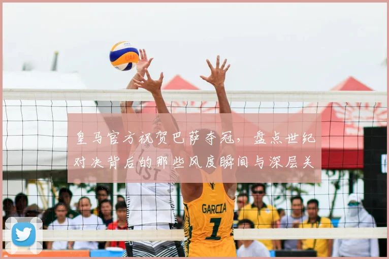 皇马官方祝贺巴萨夺冠，盘点世纪对决背后的那些风度瞬间与深层关系