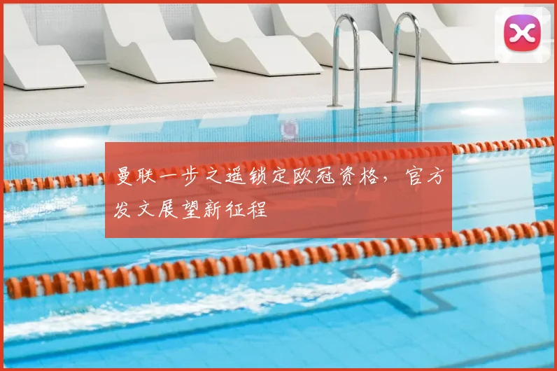曼联一步之遥锁定欧冠资格，官方发文展望新征程