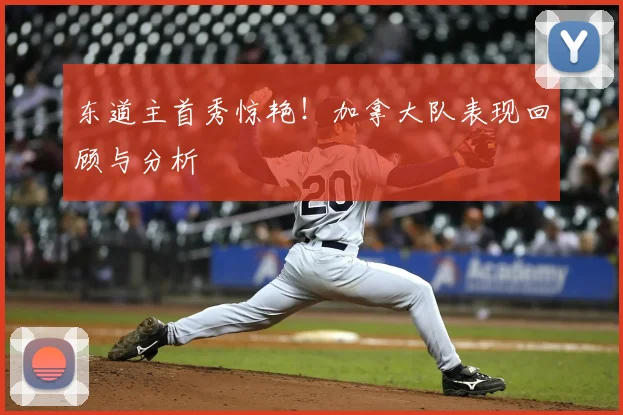 东道主首秀惊艳！加拿大队表现回顾与分析